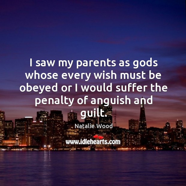 I saw my parents as Gods whose every wish must be obeyed or I would suffer the penalty of anguish and guilt. Guilt Quotes Image