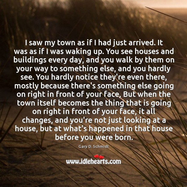 I saw my town as if I had just arrived. It was Gary D. Schmidt Picture Quote