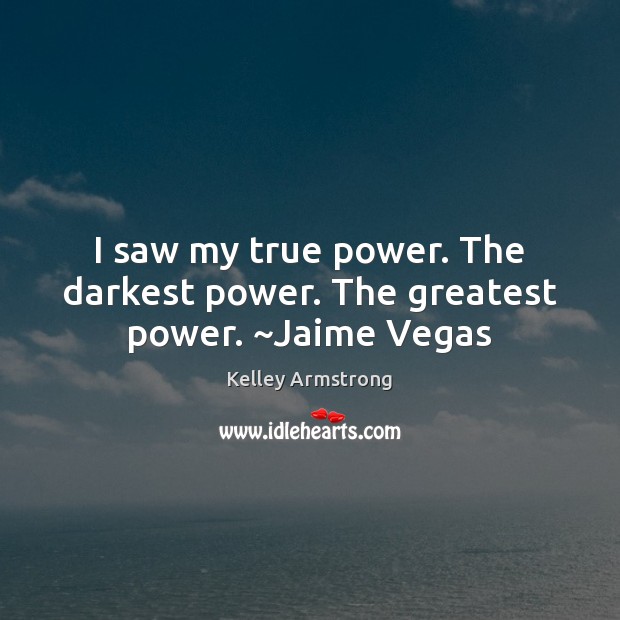 I saw my true power. The darkest power. The greatest power. ~Jaime Vegas Kelley Armstrong Picture Quote