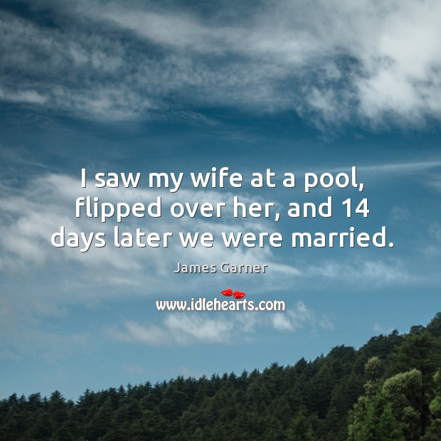I saw my wife at a pool, flipped over her, and 14 days later we were married. James Garner Picture Quote
