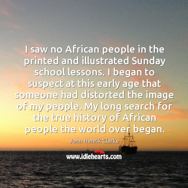 I saw no african people in the printed and illustrated sunday school lessons. John Henrik Clarke Picture Quote