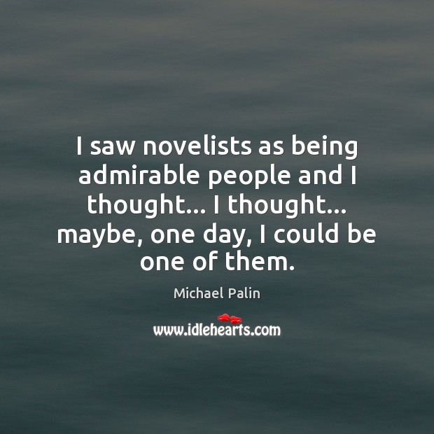 I saw novelists as being admirable people and I thought… I thought… Michael Palin Picture Quote
