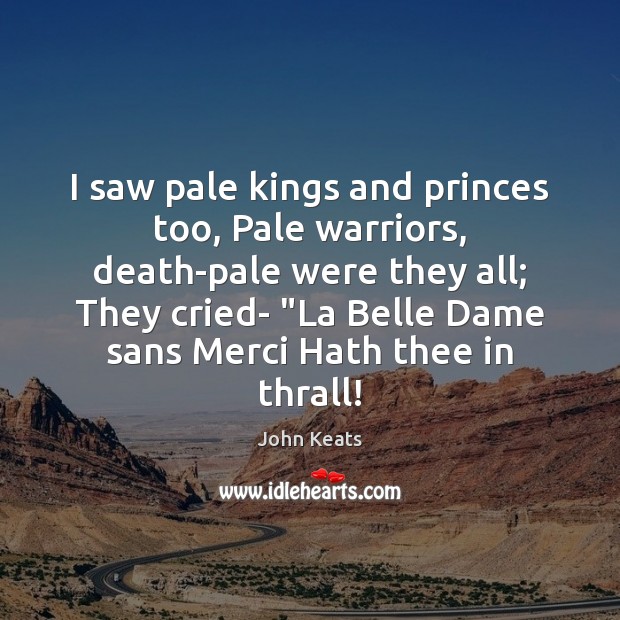 I saw pale kings and princes too, Pale warriors, death-pale were they John Keats Picture Quote