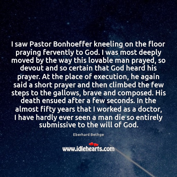 I saw Pastor Bonhoeffer kneeling on the floor praying fervently to God. Eberhard Bethge Picture Quote