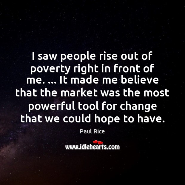 I saw people rise out of poverty right in front of me. … Paul Rice Picture Quote