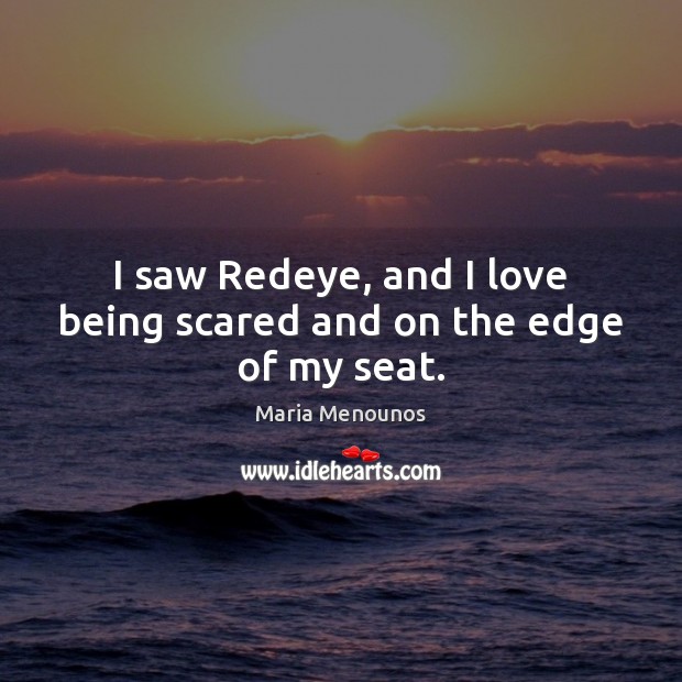 I saw Redeye, and I love being scared and on the edge of my seat. Maria Menounos Picture Quote