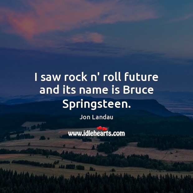I saw rock n’ roll future and its name is Bruce Springsteen. Jon Landau Picture Quote