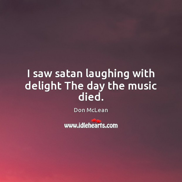 I saw satan laughing with delight The day the music died. Don McLean Picture Quote