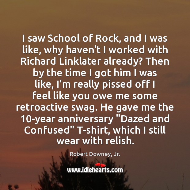 I saw School of Rock, and I was like, why haven’t I Robert Downey, Jr. Picture Quote