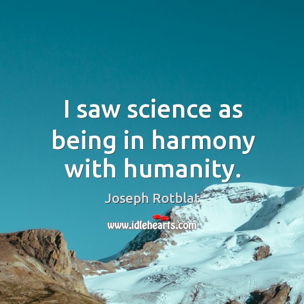 I saw science as being in harmony with humanity. Humanity Quotes Image