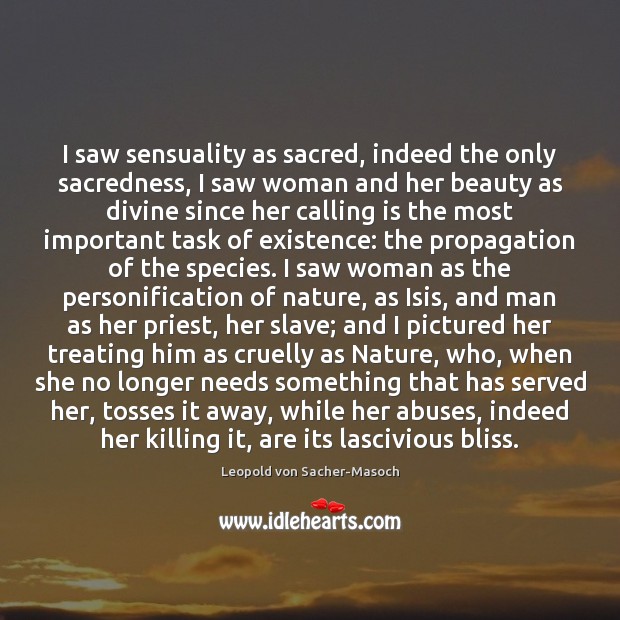 I saw sensuality as sacred, indeed the only sacredness, I saw woman Leopold von Sacher-Masoch Picture Quote