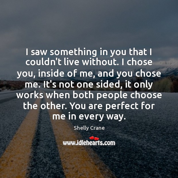 I saw something in you that I couldn’t live without. I chose Shelly Crane Picture Quote