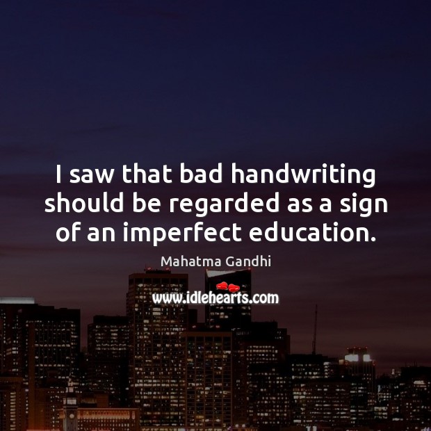 I saw that bad handwriting should be regarded as a sign of an imperfect education. Mahatma Gandhi Picture Quote