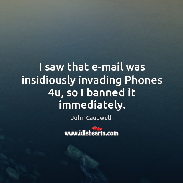 I saw that e-mail was insidiously invading Phones 4u, so I banned it immediately. John Caudwell Picture Quote