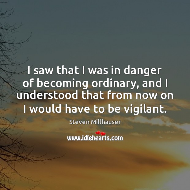 I saw that I was in danger of becoming ordinary, and I Steven Millhauser Picture Quote