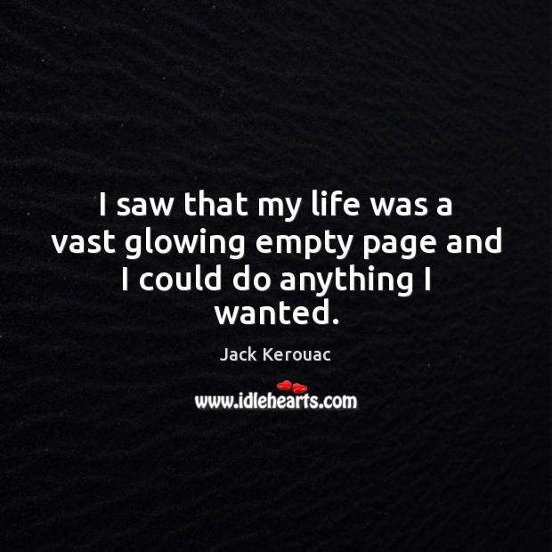 I saw that my life was a vast glowing empty page and I could do anything I wanted. Jack Kerouac Picture Quote