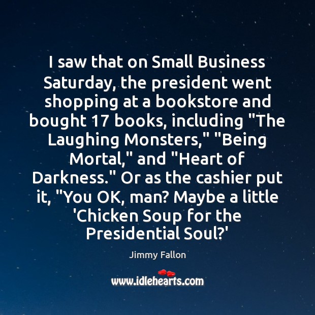 I saw that on Small Business Saturday, the president went shopping at Jimmy Fallon Picture Quote