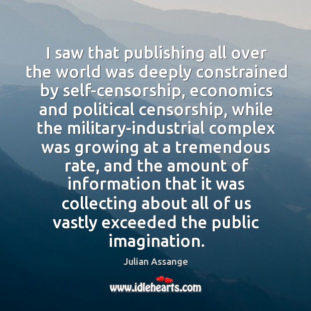 I saw that publishing all over the world was deeply constrained by Julian Assange Picture Quote