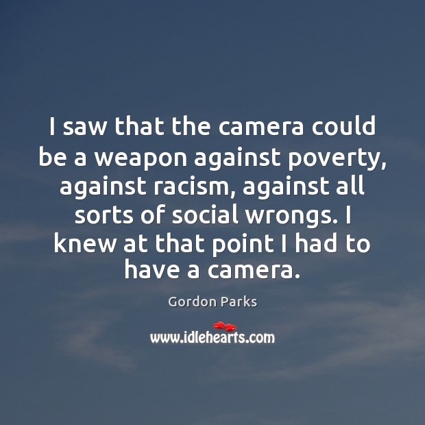 I saw that the camera could be a weapon against poverty, against Gordon Parks Picture Quote