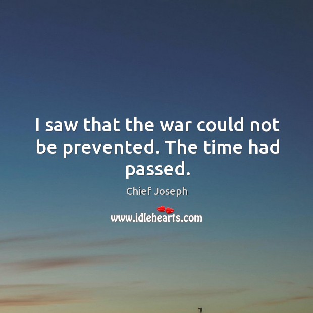 I saw that the war could not be prevented. The time had passed. Chief Joseph Picture Quote