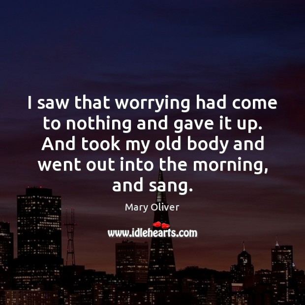 I saw that worrying had come to nothing and gave it up. Mary Oliver Picture Quote