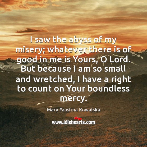 I saw the abyss of my misery; whatever there is of good Mary Faustina Kowalska Picture Quote