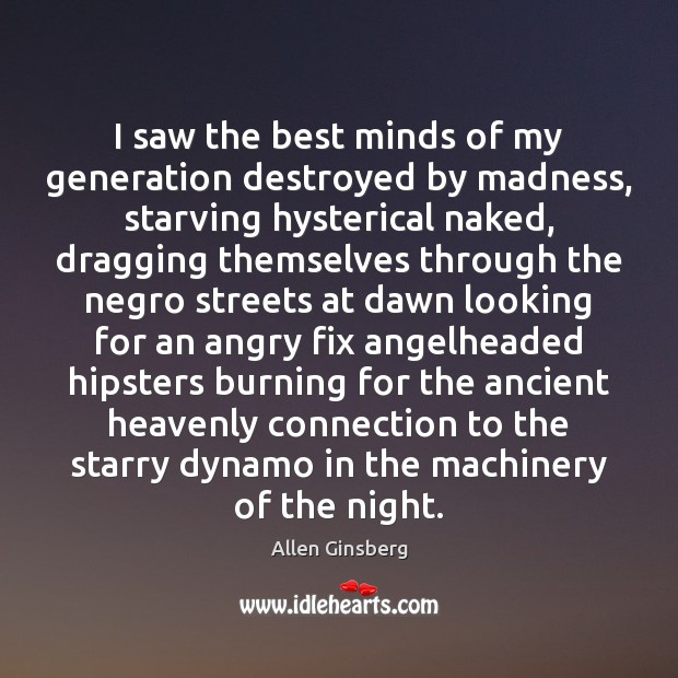 I saw the best minds of my generation destroyed by madness, starving Allen Ginsberg Picture Quote