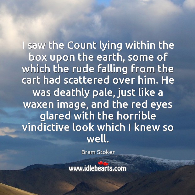 I saw the count lying within the box upon the earth, some of which the rude falling from the cart had scattered over him. Bram Stoker Picture Quote