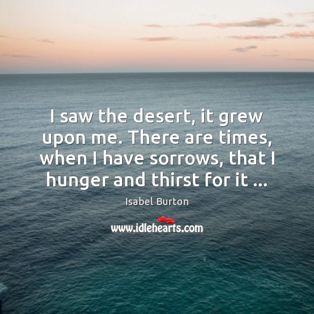 I saw the desert, it grew upon me. There are times, when Isabel Burton Picture Quote