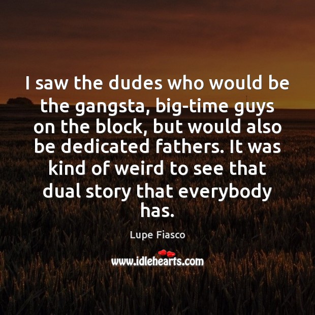 I saw the dudes who would be the gangsta, big-time guys on Lupe Fiasco Picture Quote