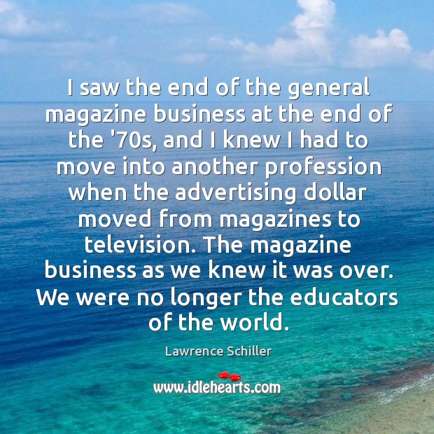 I saw the end of the general magazine business at the end Lawrence Schiller Picture Quote