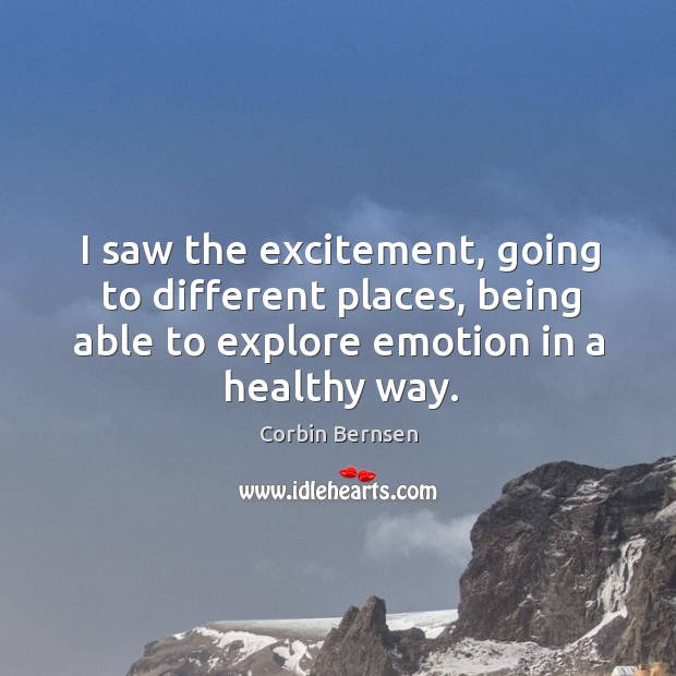 I saw the excitement, going to different places, being able to explore emotion in a healthy way. Corbin Bernsen Picture Quote