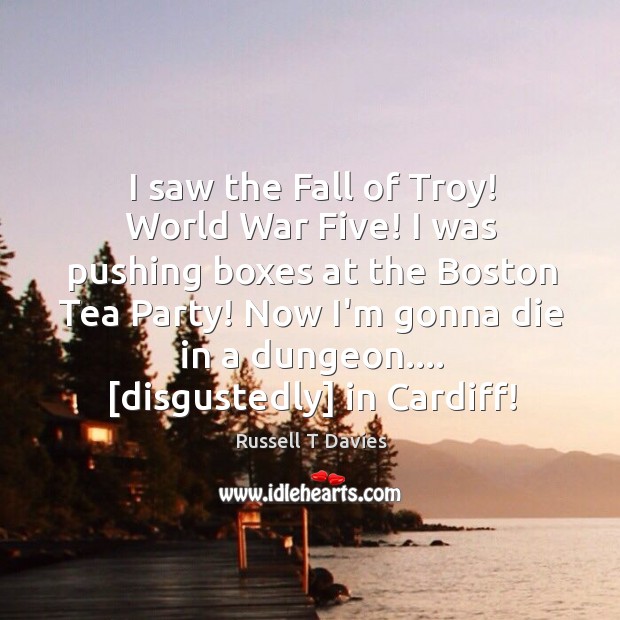 I saw the Fall of Troy! World War Five! I was pushing Russell T Davies Picture Quote