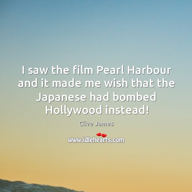 I saw the film Pearl Harbour and it made me wish that Clive James Picture Quote