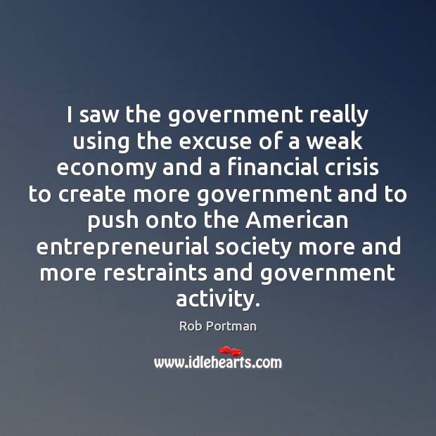 I saw the government really using the excuse of a weak economy Rob Portman Picture Quote