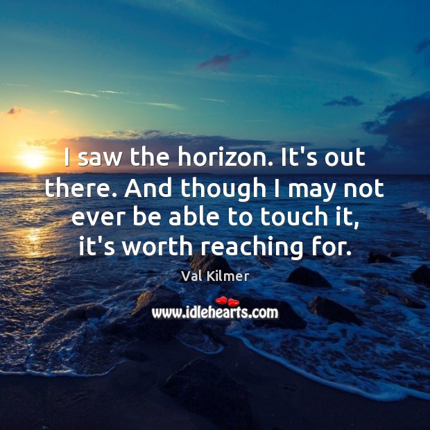 I saw the horizon. It’s out there. And though I may not Val Kilmer Picture Quote