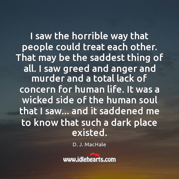 I saw the horrible way that people could treat each other. That D. J. MacHale Picture Quote