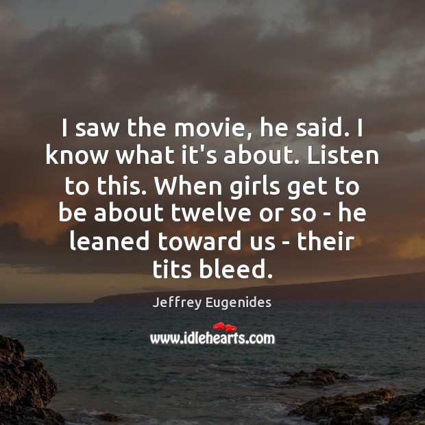 I saw the movie, he said. I know what it’s about. Listen Jeffrey Eugenides Picture Quote
