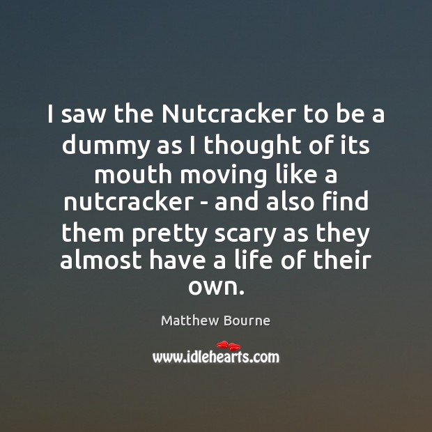 I saw the Nutcracker to be a dummy as I thought of Matthew Bourne Picture Quote