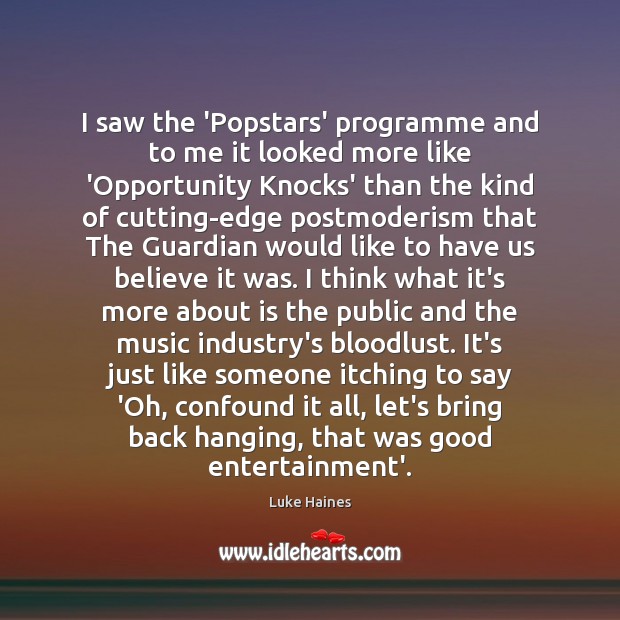 I saw the ‘Popstars’ programme and to me it looked more like Image