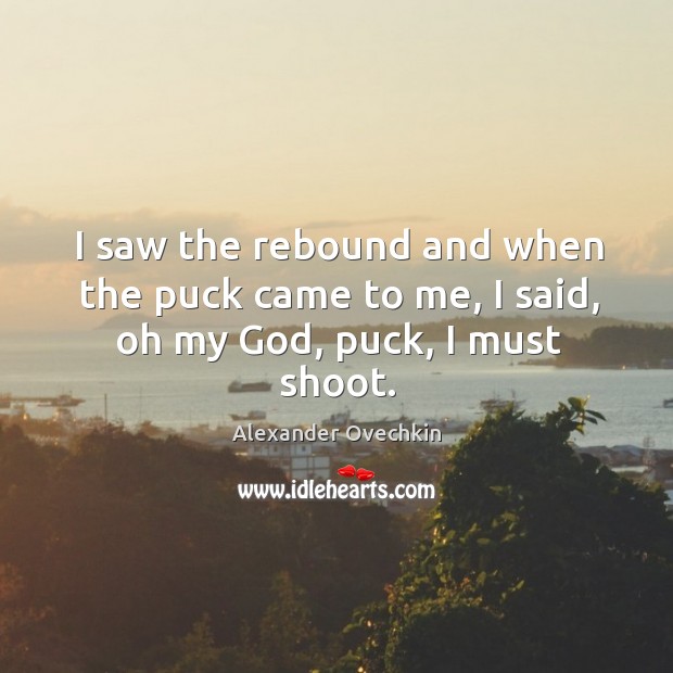 I saw the rebound and when the puck came to me, I said, oh my God, puck, I must shoot. Image