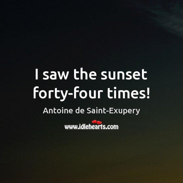 I saw the sunset forty-four times! Antoine de Saint-Exupery Picture Quote