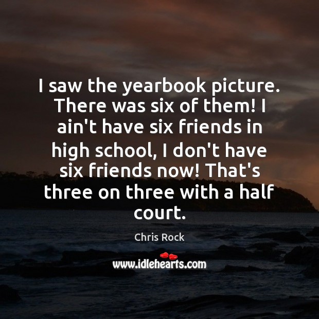I saw the yearbook picture. There was six of them! I ain’t Chris Rock Picture Quote