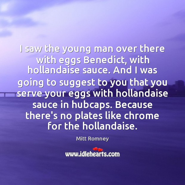 I saw the young man over there with eggs Benedict, with hollandaise Mitt Romney Picture Quote
