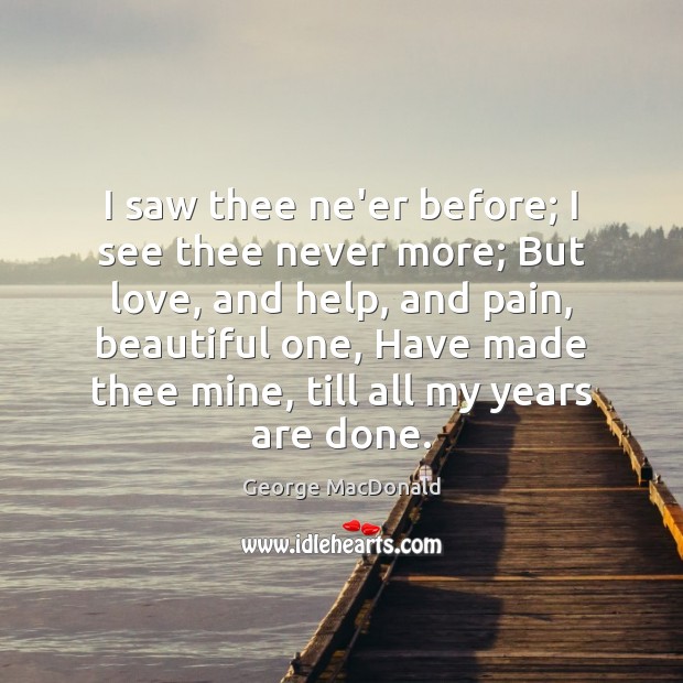 I saw thee ne’er before; I see thee never more; But love, George MacDonald Picture Quote