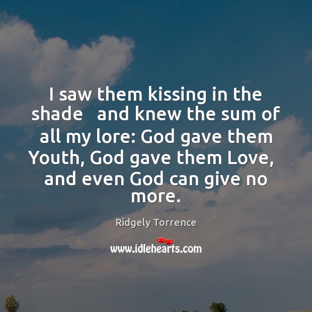 I saw them kissing in the shade   and knew the sum of Ridgely Torrence Picture Quote