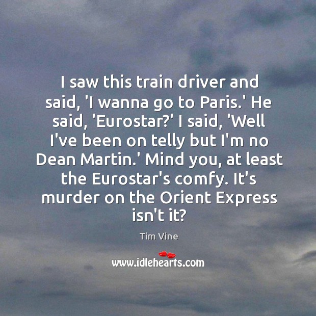 I saw this train driver and said, ‘I wanna go to Paris. Tim Vine Picture Quote