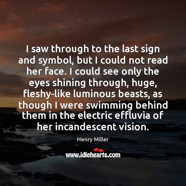 I saw through to the last sign and symbol, but I could Henry Miller Picture Quote
