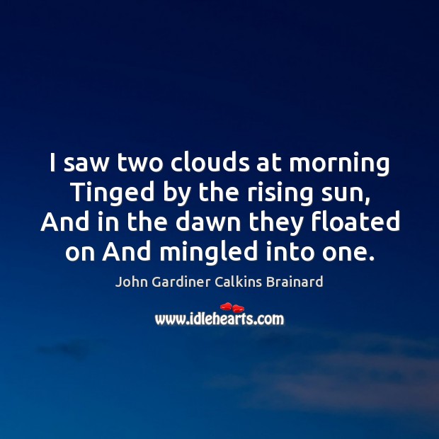I saw two clouds at morning Tinged by the rising sun, And John Gardiner Calkins Brainard Picture Quote