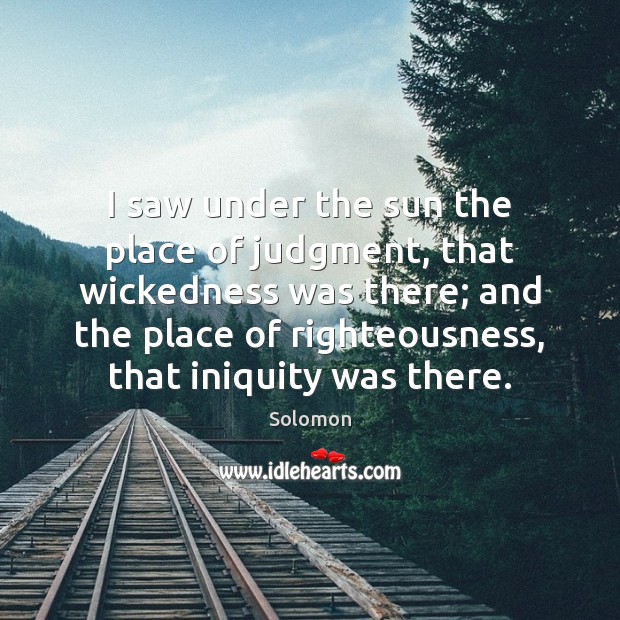 I saw under the sun the place of judgment, that wickedness was Solomon Picture Quote